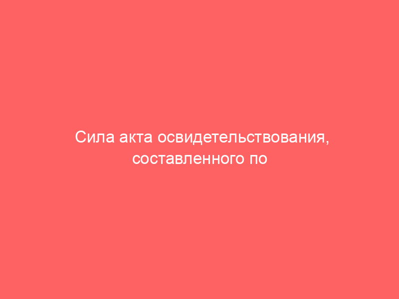Cила акта освидетельствования, составленного по правилам ч. 2 ст. 290 УПК РФ