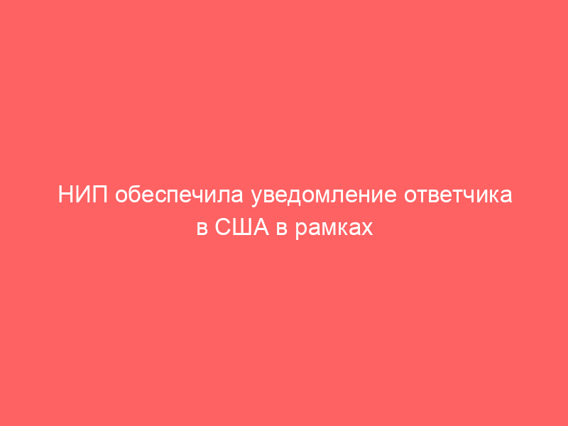 НИП обеспечила уведомление ответчика в США в рамках дела о банкротстве