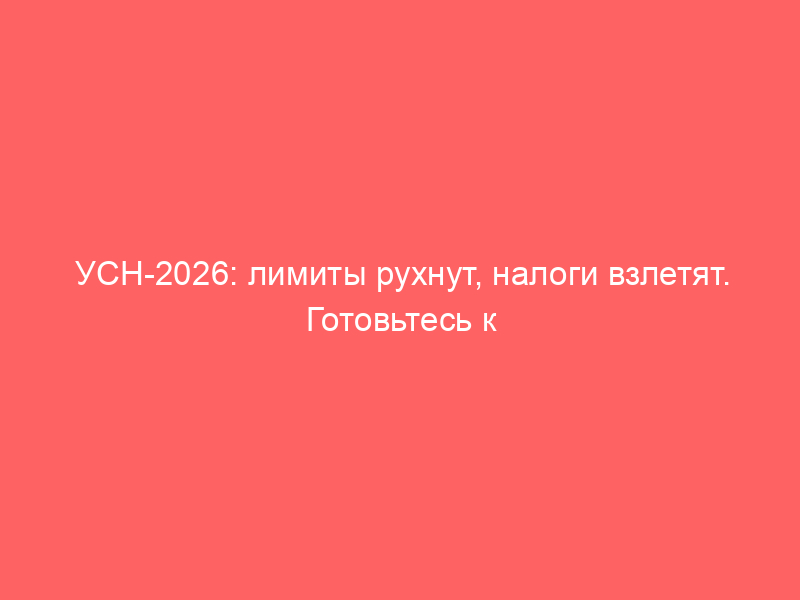 УСН-2026: лимиты рухнут, налоги взлетят. Готовьтесь к ОСНО!