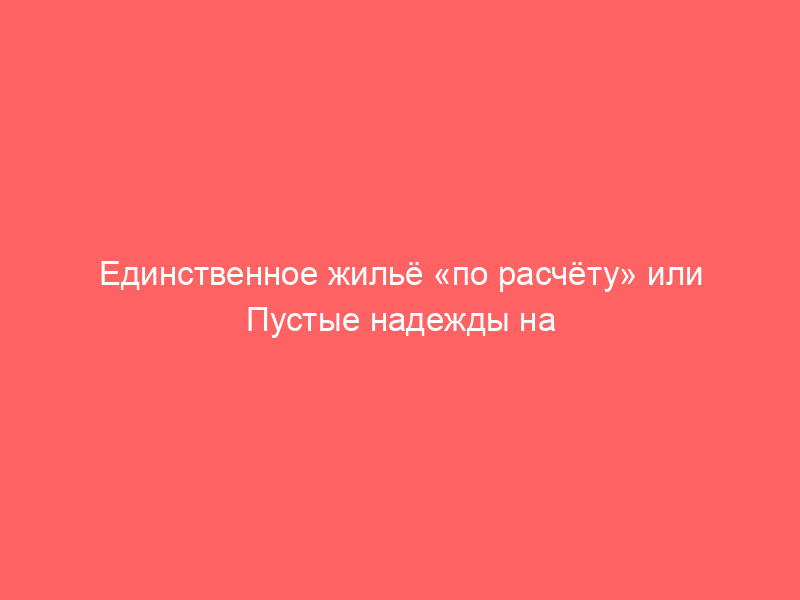 Единственное жильё «по расчёту» или Пустые надежды на исполнительский иммунитет унаследованной квартиры банкрота!!!!