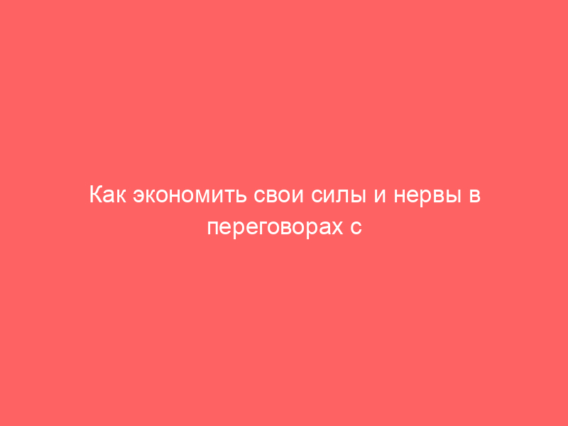 Как экономить свои силы и нервы в переговорах с клиентом
