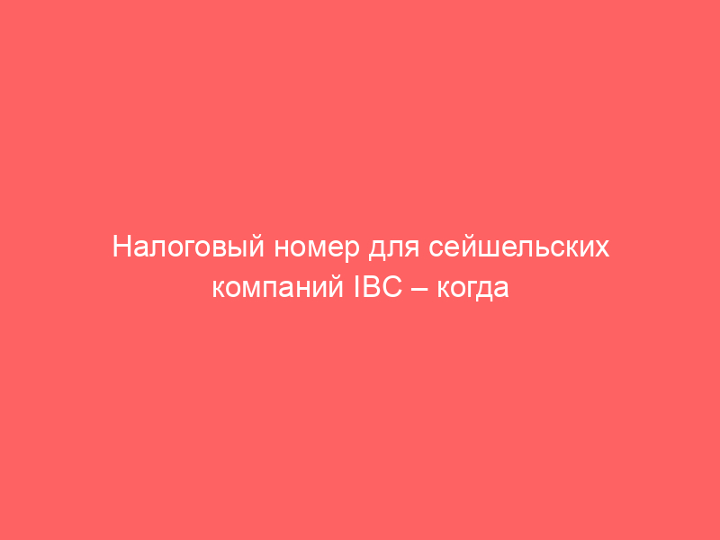 Налоговый номер для сейшельских компаний IBC – когда он выдается и что делать при запросе банка