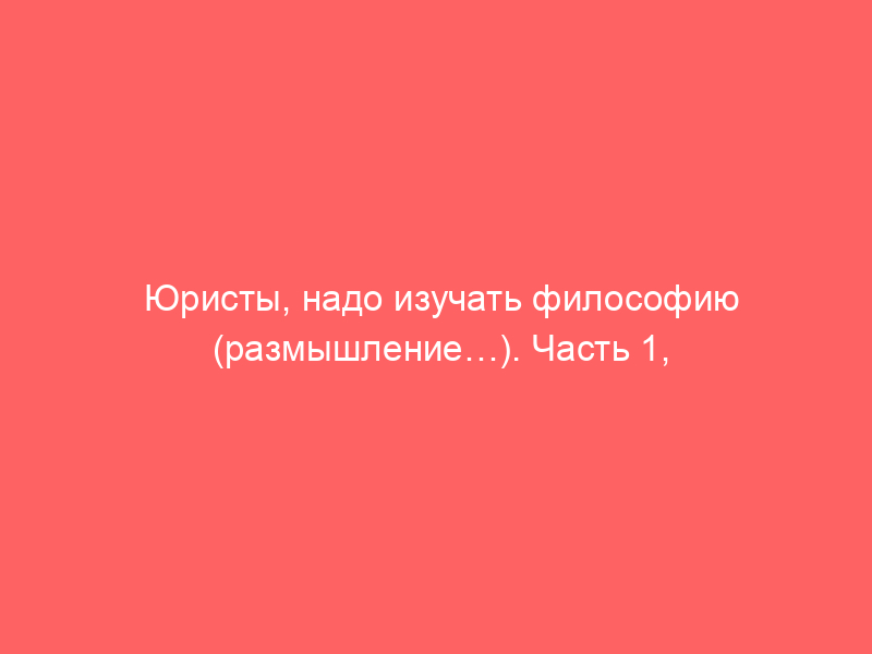 Юристы, надо изучать философию (размышление…). Часть 1, или Почему 10.04.2026 г. невежество одержало верх в Хамовническом суде