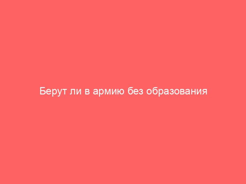 Берут ли в армию без образования