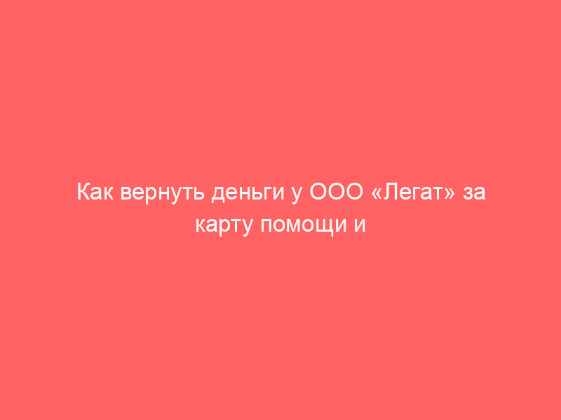 Как вернуть деньги у ООО «Легат» за карту помощи и иные допуслуги при покупке авто