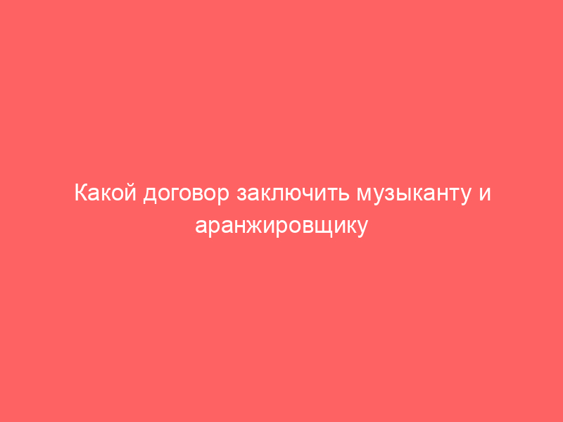 Какой договор заключить музыканту и аранжировщику