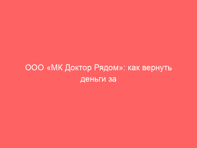 ООО «МК Доктор Рядом»: как вернуть деньги за сертификат