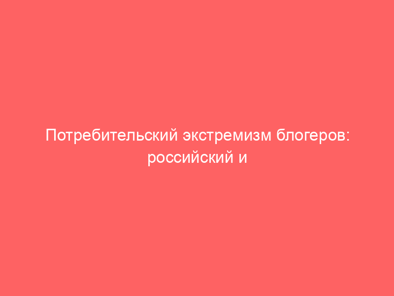 Потребительский экстремизм блогеров: российский и международный аспекты