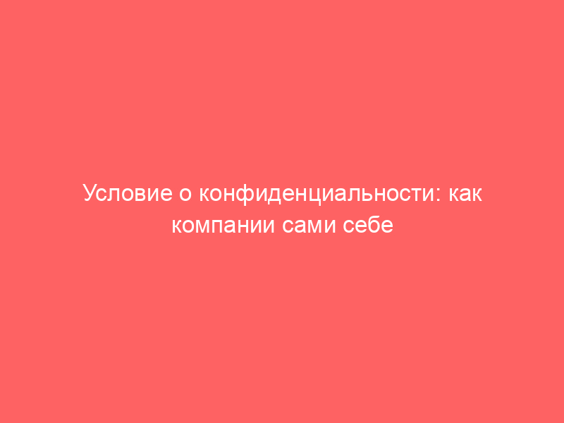 Условие о конфиденциальности: как компании сами себе запрещают доказывать убытки в суде