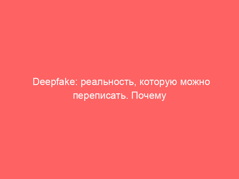 Deepfake: реальность, которую можно переписать. Почему юристам пора освоить новые правила работы с цифровыми доказательствами