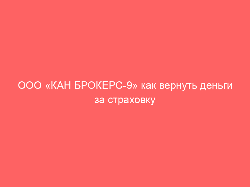 ООО «КАН БРОКЕРС-9» как вернуть деньги за страховку при автокредите